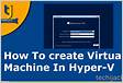 How to Create and Run Virtual Machines With Hyper-